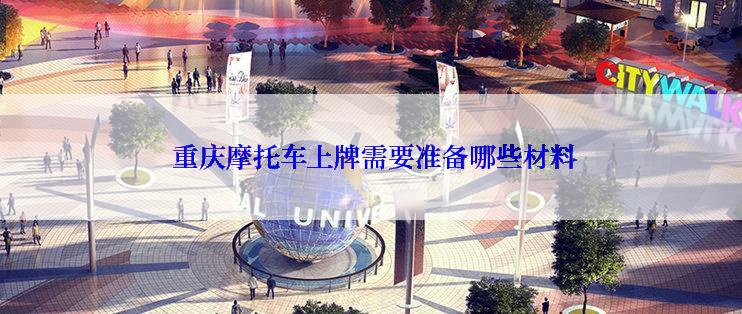  重庆摩托车上牌需要准备哪些材料