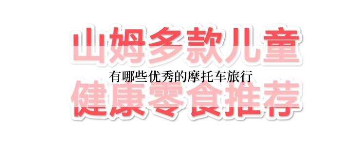 有哪些优秀的摩托车旅行