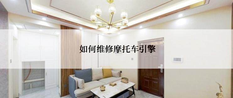  如何维修摩托车引擎
