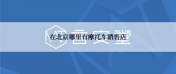 在北京哪里有摩托车销售店