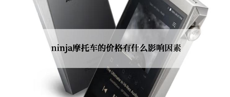  ninja摩托车的价格有什么影响因素