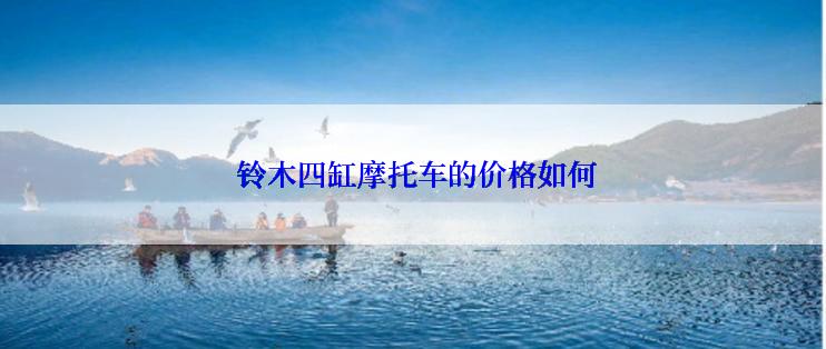  铃木四缸摩托车的价格如何