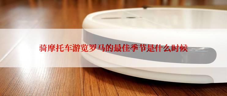 骑摩托车游览罗马的最佳季节是什么时候