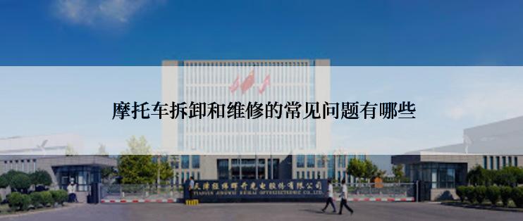  摩托车拆卸和维修的常见问题有哪些