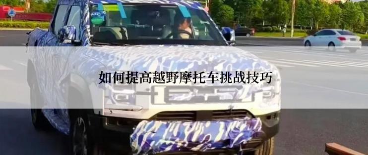  如何提高越野摩托车挑战技巧