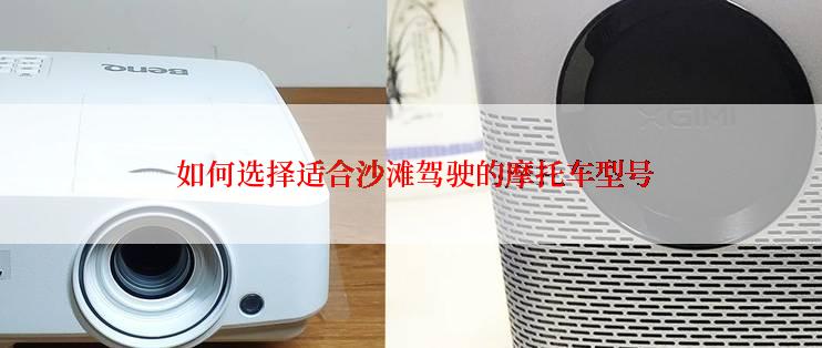  如何选择适合沙滩驾驶的摩托车型号
