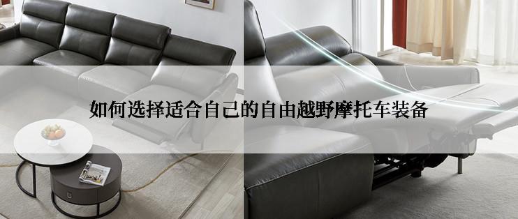 如何选择适合自己的自由越野摩托车装备